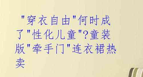  "穿衣自由"何时成了"性化儿童"?童装版"牵手门"连衣裙热卖 