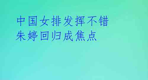 中国女排发挥不错 朱婷回归成焦点 