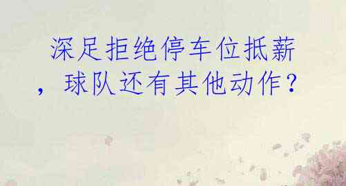 深足拒绝停车位抵薪,球队还有其他动作?