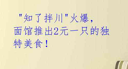  "知了拌川"火爆，面馆推出2元一只的独特美食！ 