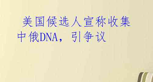 美国候选人宣称收集中俄DNA,引争议
