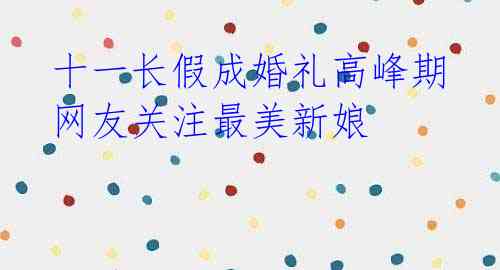 十一长假成婚礼高峰期 网友关注最美新娘
