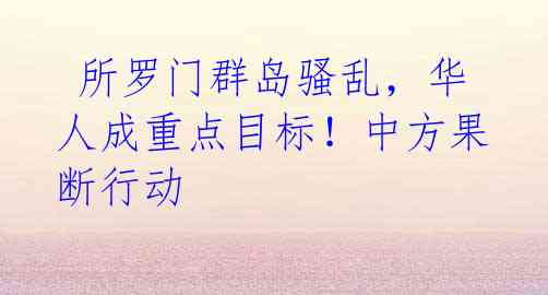 所罗门群岛骚乱,华人成重点目标!中方果断行动