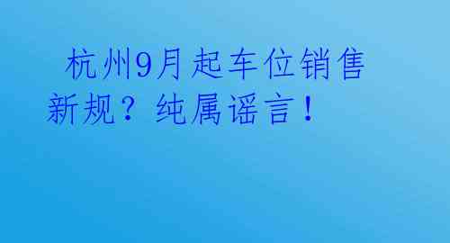 杭州9月起车位销售新规?纯属谣言!