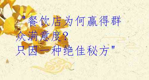 "餐饮店为何赢得群众满意度? 只因一种绝佳秘方"