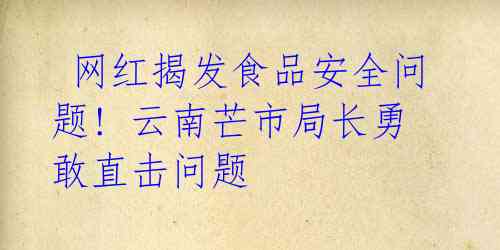 网红揭发食品安全问题! 云南芒市局长勇敢直击问题