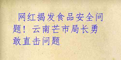  网红揭发食品安全问题! 云南芒市局长勇敢直击问题 