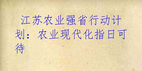 江苏农业强省行动计划:农业现代化指日可待