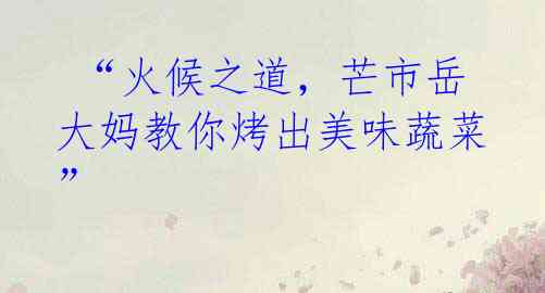 “火候之道,芒市岳大妈教你烤出美味蔬菜”