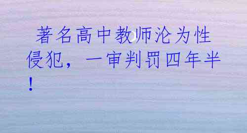 著名高中教师沦为性侵犯,一审判罚四年半!