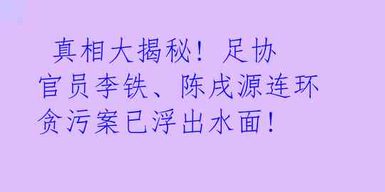 真相大揭秘! 足协官员李铁、陈戌源连环贪污案已浮出水面!