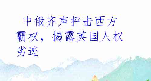  中俄齐声抨击西方霸权，揭露英国人权劣迹 