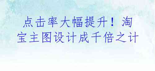 点击率大幅提升!淘宝主图设计成千倍之计
