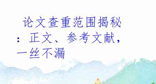 论文查重范围揭秘:正文、参考文献,一丝不漏