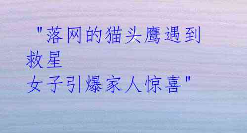 "落网的猫头鹰遇到救星 女子引爆家人惊喜"