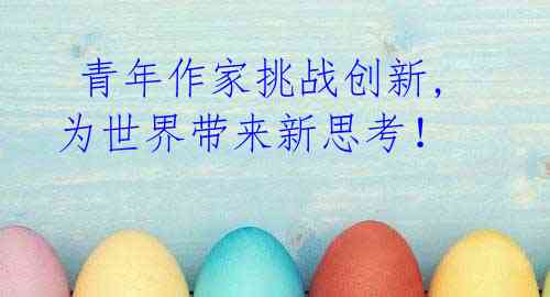 青年作家挑战创新,为世界带来新思考!