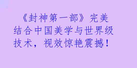  《封神第一部》完美结合中国美学与世界级技术，视效惊艳震撼！ 