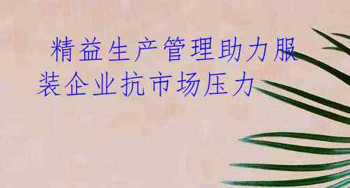 精益生产管理助力服装企业抗市场压力