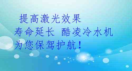 提高激光效果 寿命延长 酷凌冷水机为您保驾护航!