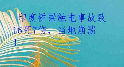  印度桥梁触电事故致16死7伤，当地崩溃！ 