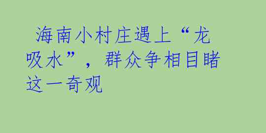 海南小村庄遇上“龙吸水”,群众争相目睹这一奇观
