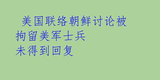 美国联络朝鲜讨论被拘留美军士兵 未得到回复