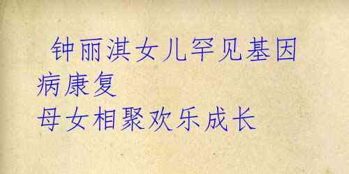 钟丽淇女儿罕见基因病康复 母女相聚欢乐成长