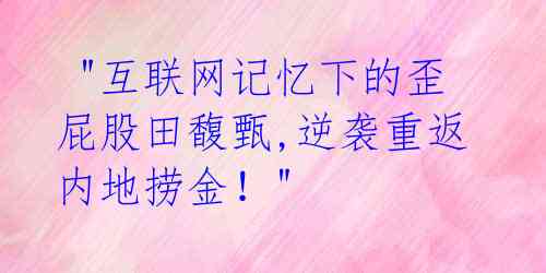  "互联网记忆下的歪屁股田馥甄,逆袭重返内地捞金！" 