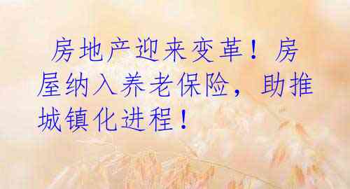 房地产迎来变革!房屋纳入养老保险,助推城镇化进程!