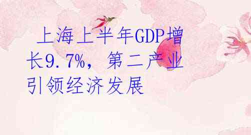 上海上半年GDP增长9.7%,第二产业引领经济发展