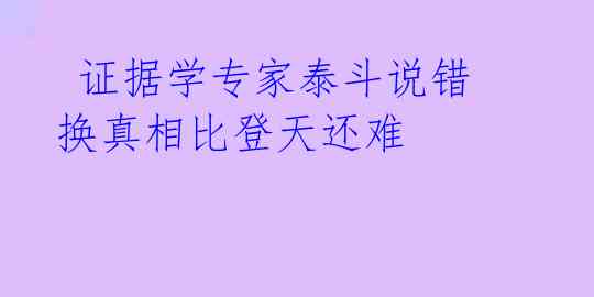 证据学专家泰斗说错换真相比登天还难