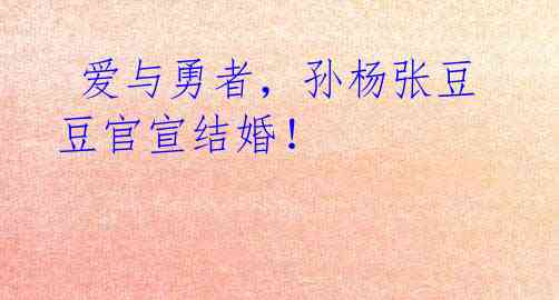 爱与勇者,孙杨张豆豆官宣结婚!