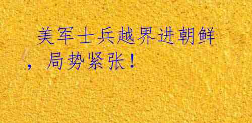 美军士兵越界进朝鲜,局势紧张!