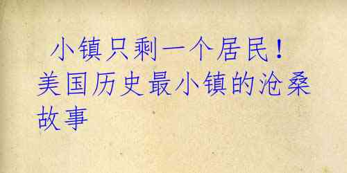 小镇只剩一个居民!美国历史最小镇的沧桑故事