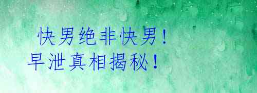 快男绝非快男! 早泄真相揭秘!