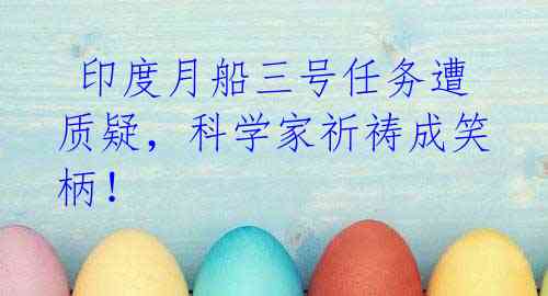 印度月船三号任务遭质疑,科学家祈祷成笑柄!