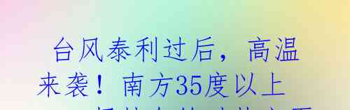  台风泰利过后，高温来袭！南方35度以上，一场持久的酷热之夏即将开始 