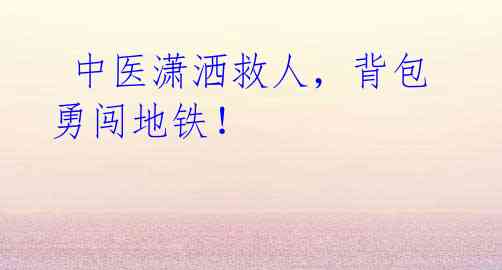 中医潇洒救人,背包勇闯地铁!