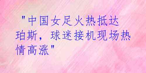"中国女足火热抵达珀斯,球迷接机现场热情高涨"