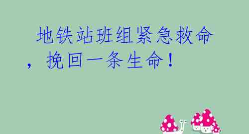 地铁站班组紧急救命,挽回一条生命!