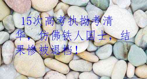 15次高考执拗考清华,仿佛铁人国士,结果惨被退档!