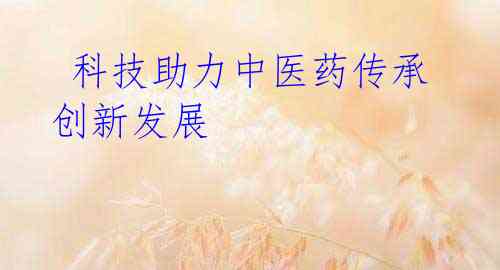 科技助力中医药传承 创新发展