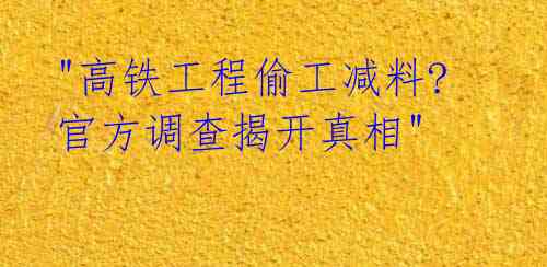 "高铁工程偷工减料? 官方调查揭开真相"
