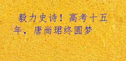 毅力史诗!高考十五年,唐尚珺终圆梦