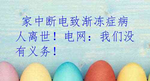 家中断电致渐冻症病人离世!电网:我们没有义务!