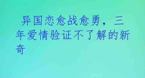  异国恋愈战愈勇，三年爱情验证不了解的新奇 