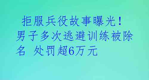 拒服兵役故事曝光!男子多次逃避训练被除名 处罚超6万元