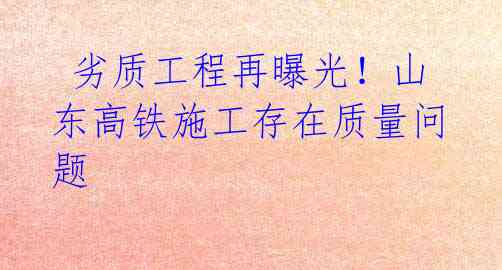 劣质工程再曝光!山东高铁施工存在质量问题