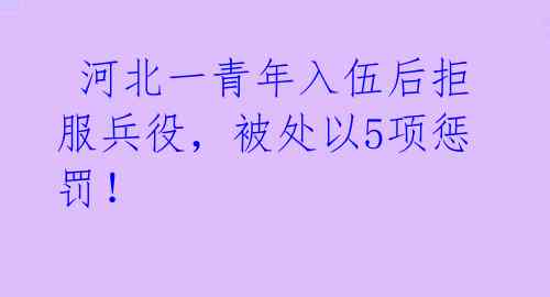  河北一青年入伍后拒服兵役，被处以5项惩罚！ 