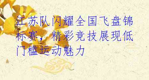 江苏队闪耀全国飞盘锦标赛,精彩竞技展现低门槛运动魅力